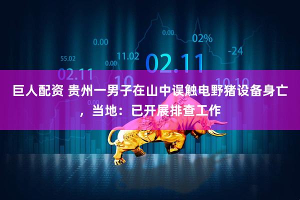 巨人配资 贵州一男子在山中误触电野猪设备身亡，当地：已开展排查工作