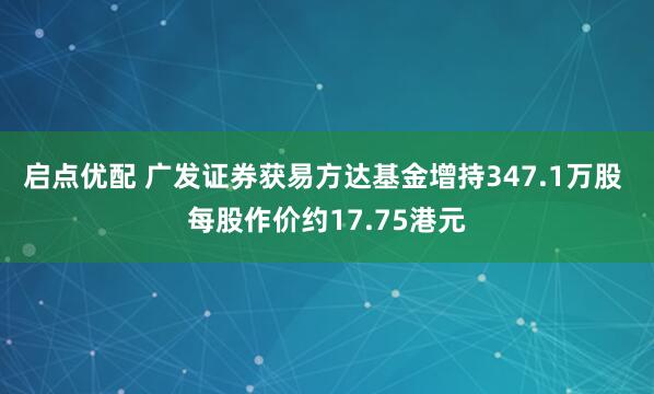 启点优配 广发证券获易方达基金增持347.1万股 每股作价约17.75港元
