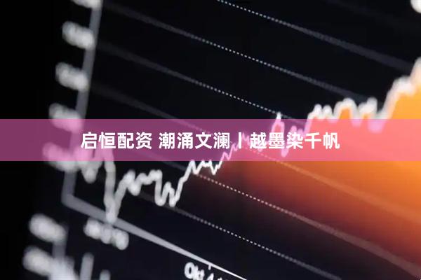 启恒配资 潮涌文澜丨越墨染千帆