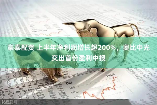 豪泰配资 上半年净利润增长超200%，奥比中光交出首份盈利中报
