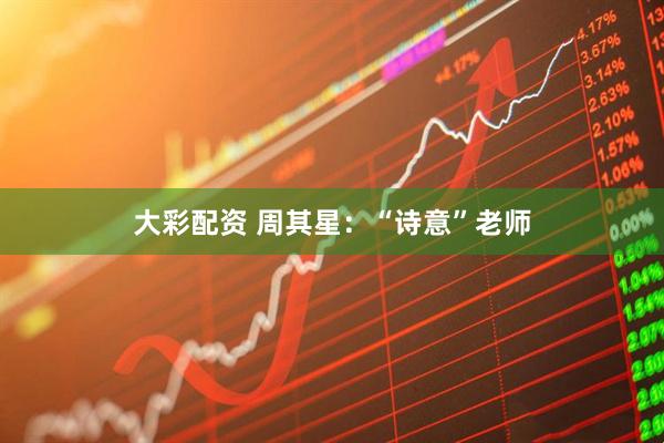 大彩配资 周其星：“诗意”老师