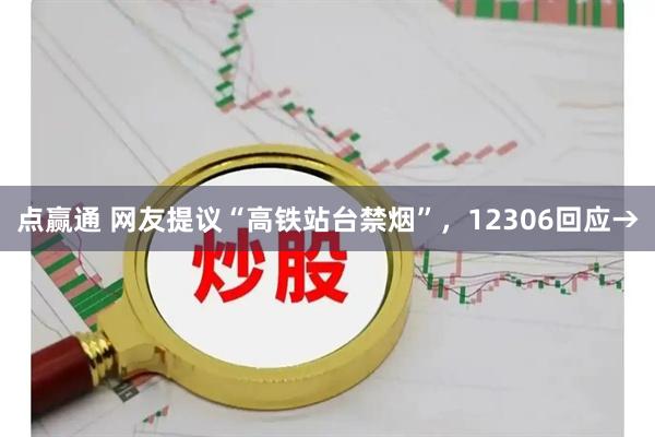点赢通 网友提议“高铁站台禁烟”，12306回应→