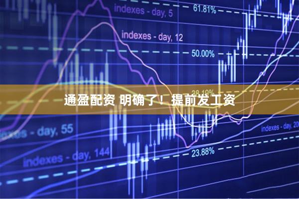 通盈配资 明确了！提前发工资