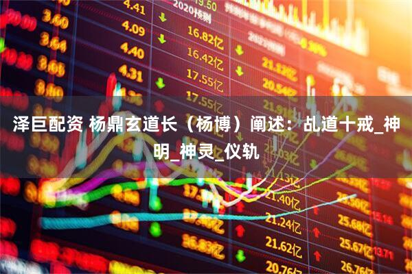 泽巨配资 杨鼎玄道长（杨博）阐述：乩道十戒_神明_神灵_仪轨