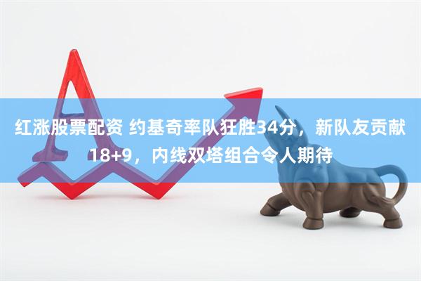 红涨股票配资 约基奇率队狂胜34分，新队友贡献18+9，内线双塔组合令人期待