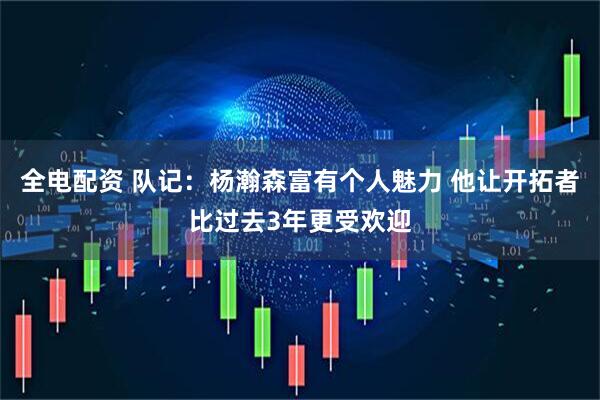 全电配资 队记：杨瀚森富有个人魅力 他让开拓者比过去3年更受欢迎