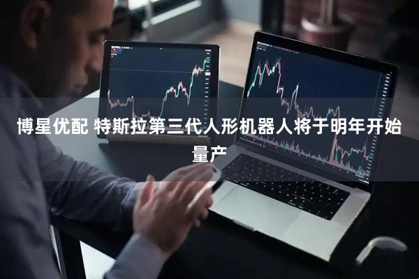 博星优配 特斯拉第三代人形机器人将于明年开始量产