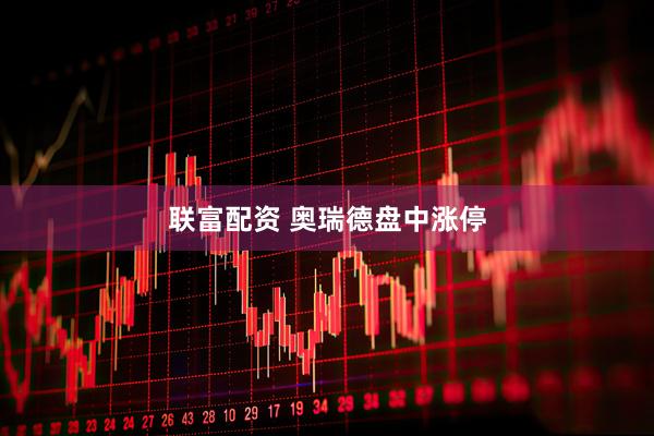 联富配资 奥瑞德盘中涨停