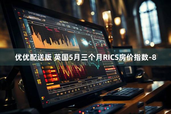 优优配送版 英国5月三个月RICS房价指数-8